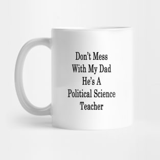 Don't Mess With My Dad He's A Political Science Teacher Mug